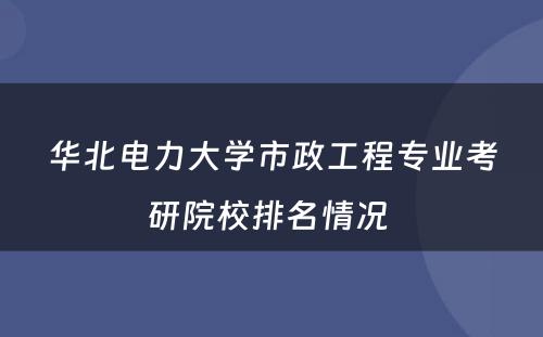 华北电力大学市政工程专业考研院校排名情况 