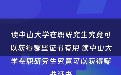 读中山大学在职研究生究竟可以获得哪些证书有用 读中山大学在职研究生究竟可以获得哪些证书