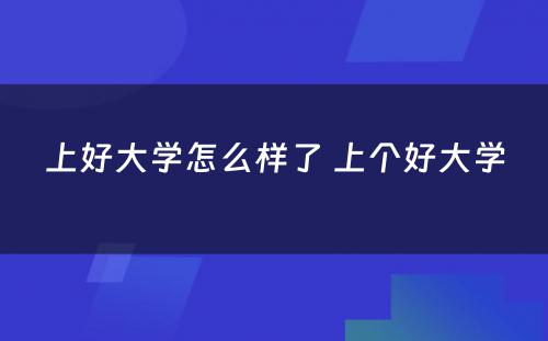 上好大学怎么样了 上个好大学