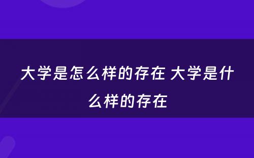 大学是怎么样的存在 大学是什么样的存在