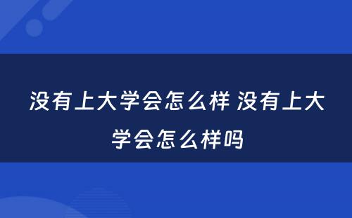 没有上大学会怎么样 没有上大学会怎么样吗