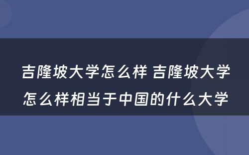 吉隆坡大学怎么样 吉隆坡大学怎么样相当于中国的什么大学