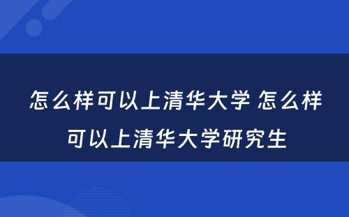 怎么样可以上清华大学 怎么样可以上清华大学研究生