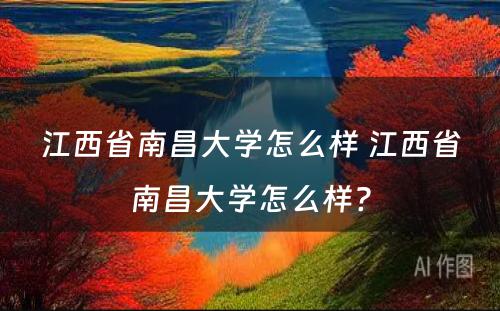 江西省南昌大学怎么样 江西省南昌大学怎么样?