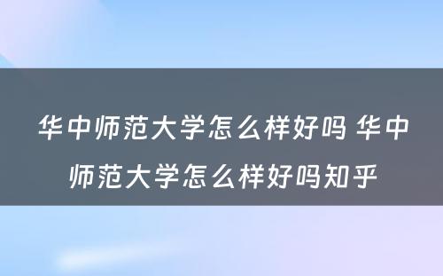 华中师范大学怎么样好吗 华中师范大学怎么样好吗知乎