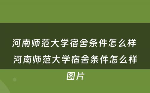 河南师范大学宿舍条件怎么样 河南师范大学宿舍条件怎么样图片