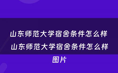 山东师范大学宿舍条件怎么样 山东师范大学宿舍条件怎么样图片