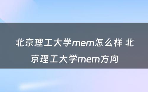 北京理工大学mem怎么样 北京理工大学mem方向