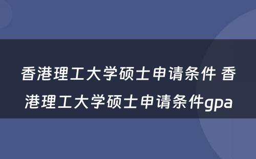 香港理工大学硕士申请条件 香港理工大学硕士申请条件gpa