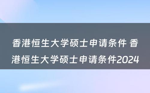 香港恒生大学硕士申请条件 香港恒生大学硕士申请条件2024