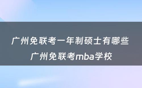 广州免联考一年制硕士有哪些 广州免联考mba学校