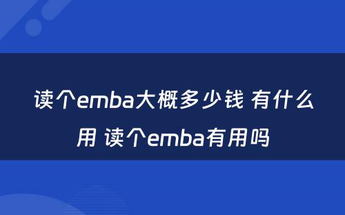 读个emba大概多少钱 有什么用 读个emba有用吗