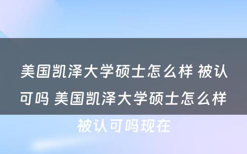 美国凯泽大学硕士怎么样 被认可吗 美国凯泽大学硕士怎么样 被认可吗现在