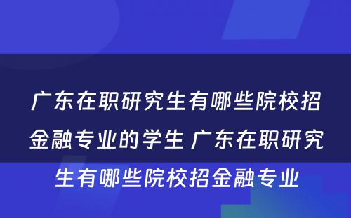 广东在职研究生有哪些院校招金融专业的学生 广东在职研究生有哪些院校招金融专业