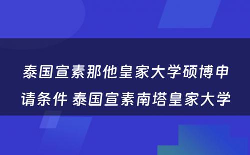 泰国宣素那他皇家大学硕博申请条件 泰国宣素南塔皇家大学