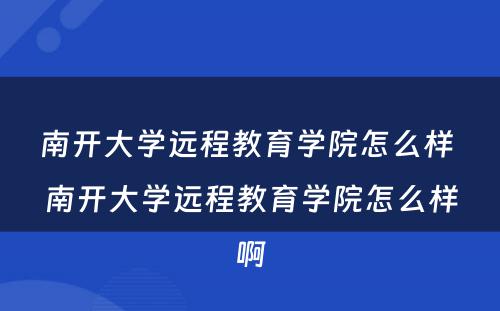 南开大学远程教育学院怎么样 南开大学远程教育学院怎么样啊