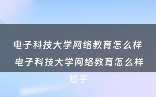 电子科技大学网络教育怎么样 电子科技大学网络教育怎么样知乎