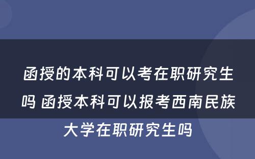 函授的本科可以考在职研究生吗 函授本科可以报考西南民族大学在职研究生吗