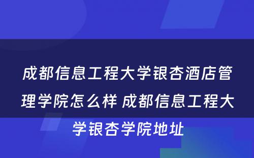 成都信息工程大学银杏酒店管理学院怎么样 成都信息工程大学银杏学院地址