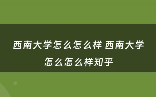 西南大学怎么怎么样 西南大学怎么怎么样知乎