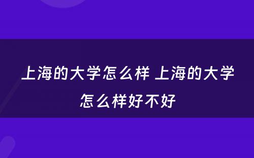 上海的大学怎么样 上海的大学怎么样好不好