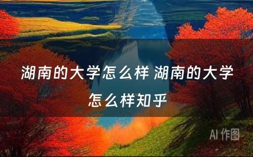 湖南的大学怎么样 湖南的大学怎么样知乎