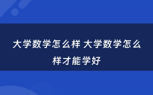 大学数学怎么样 大学数学怎么样才能学好