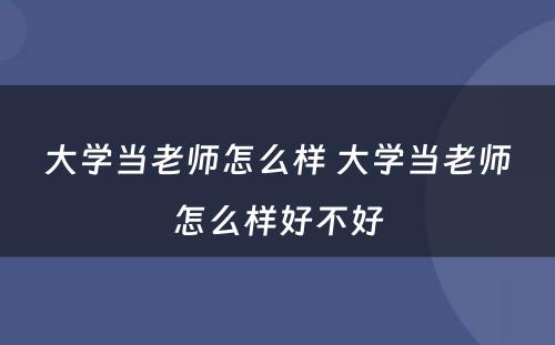 大学当老师怎么样 大学当老师怎么样好不好