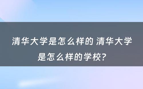 清华大学是怎么样的 清华大学是怎么样的学校?