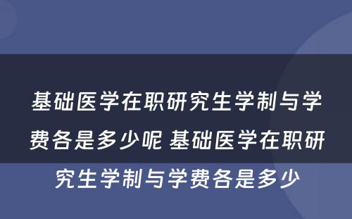 基础医学在职研究生学制与学费各是多少呢 基础医学在职研究生学制与学费各是多少