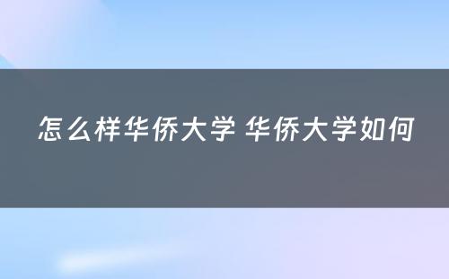 怎么样华侨大学 华侨大学如何