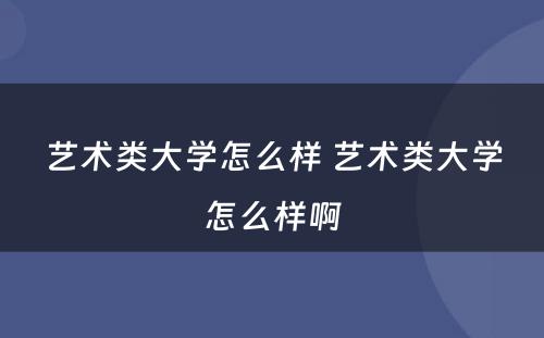 艺术类大学怎么样 艺术类大学怎么样啊