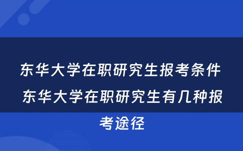 东华大学在职研究生报考条件 东华大学在职研究生有几种报考途径