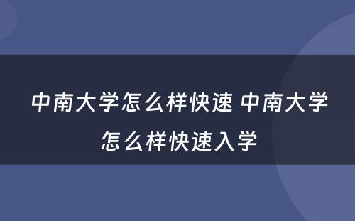 中南大学怎么样快速 中南大学怎么样快速入学