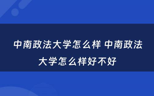 中南政法大学怎么样 中南政法大学怎么样好不好