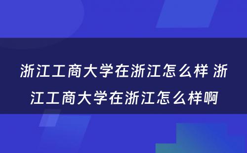 浙江工商大学在浙江怎么样 浙江工商大学在浙江怎么样啊