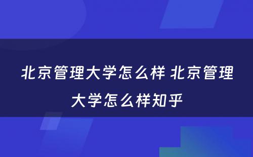 北京管理大学怎么样 北京管理大学怎么样知乎