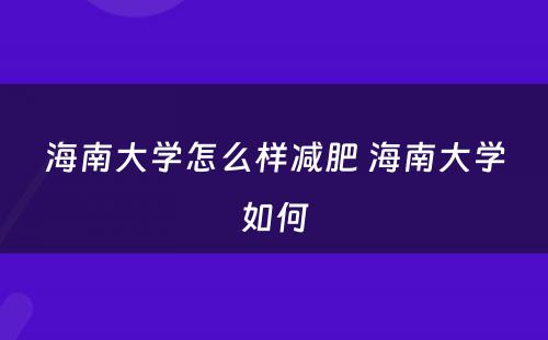 海南大学怎么样减肥 海南大学如何