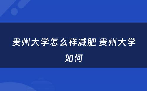 贵州大学怎么样减肥 贵州大学如何