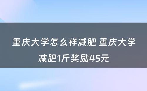 重庆大学怎么样减肥 重庆大学减肥1斤奖励45元