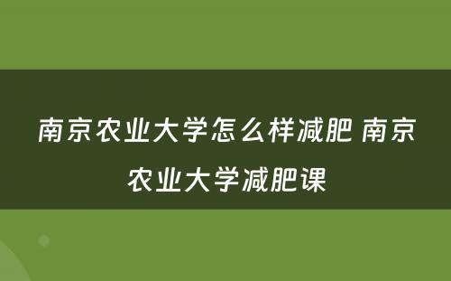 南京农业大学怎么样减肥 南京农业大学减肥课