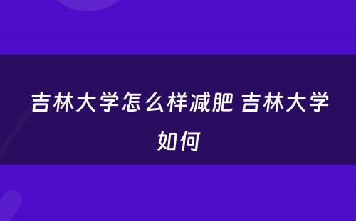 吉林大学怎么样减肥 吉林大学如何