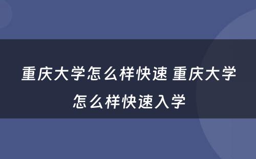 重庆大学怎么样快速 重庆大学怎么样快速入学