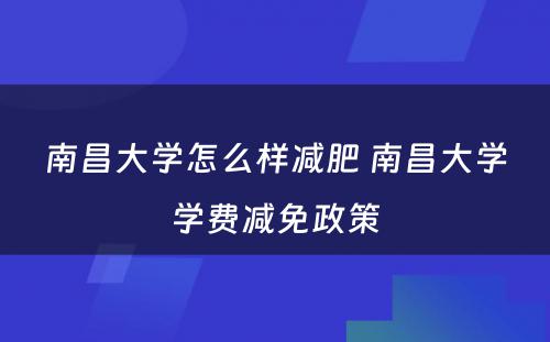 南昌大学怎么样减肥 南昌大学学费减免政策