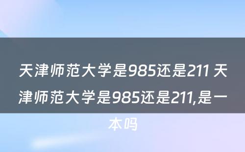 天津师范大学是985还是211 天津师范大学是985还是211,是一本吗