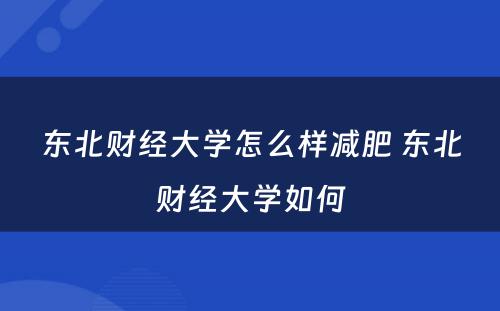 东北财经大学怎么样减肥 东北财经大学如何