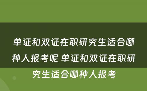 单证和双证在职研究生适合哪种人报考呢 单证和双证在职研究生适合哪种人报考