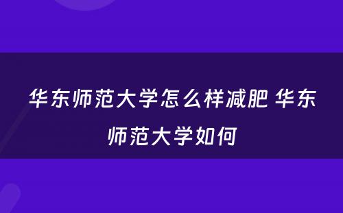 华东师范大学怎么样减肥 华东师范大学如何