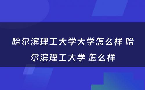 哈尔滨理工大学大学怎么样 哈尔滨理工大学 怎么样