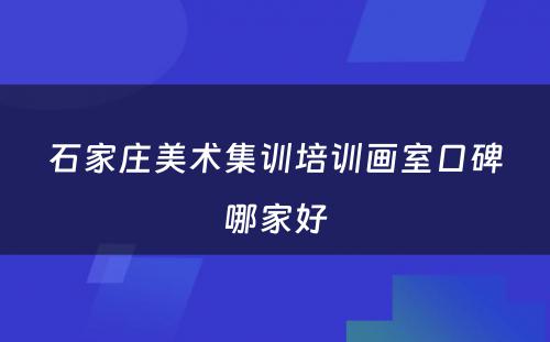 石家庄美术集训培训画室口碑哪家好